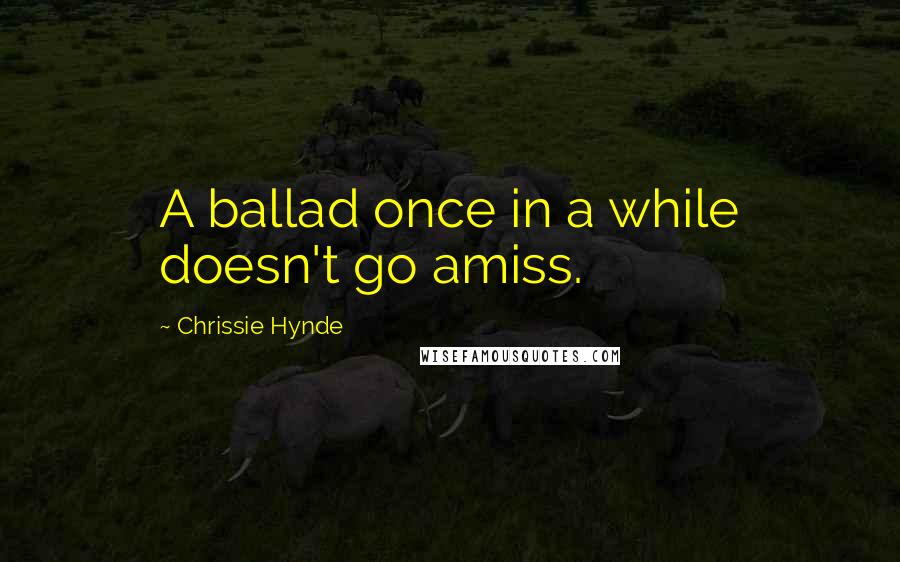 Chrissie Hynde Quotes: A ballad once in a while doesn't go amiss.