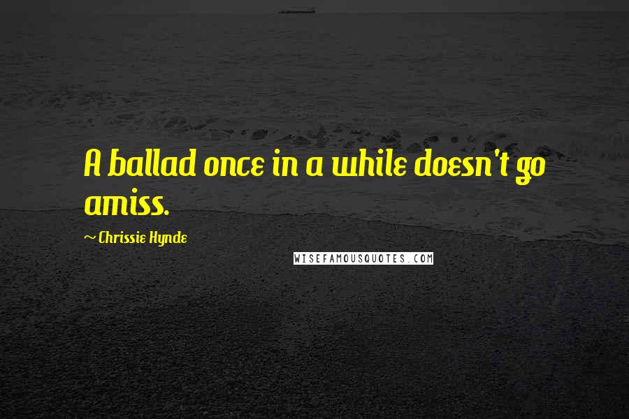 Chrissie Hynde Quotes: A ballad once in a while doesn't go amiss.