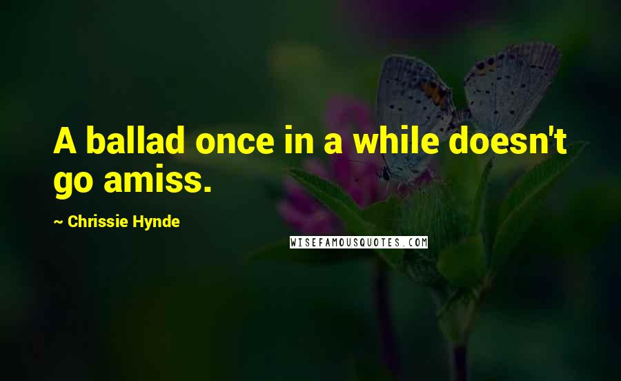 Chrissie Hynde Quotes: A ballad once in a while doesn't go amiss.