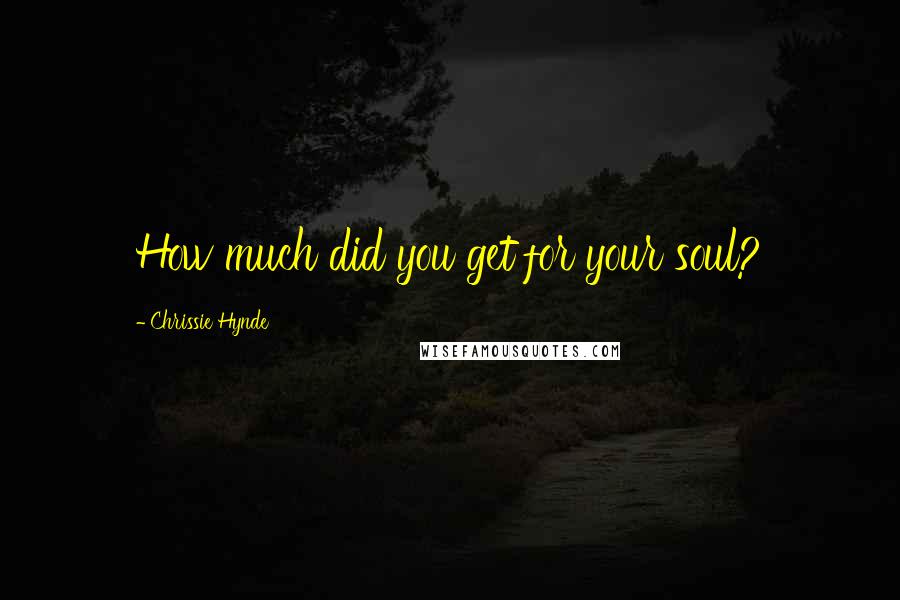 Chrissie Hynde Quotes: How much did you get for your soul?