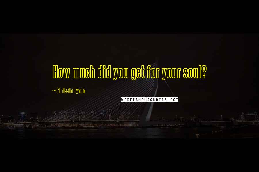 Chrissie Hynde Quotes: How much did you get for your soul?