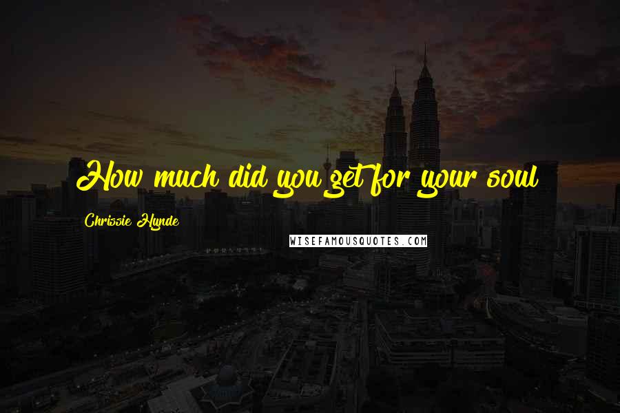 Chrissie Hynde Quotes: How much did you get for your soul?