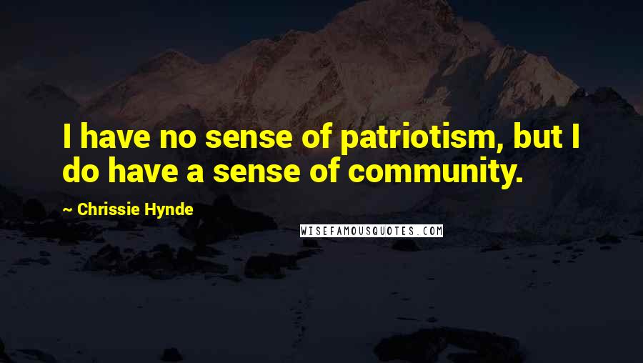 Chrissie Hynde Quotes: I have no sense of patriotism, but I do have a sense of community.