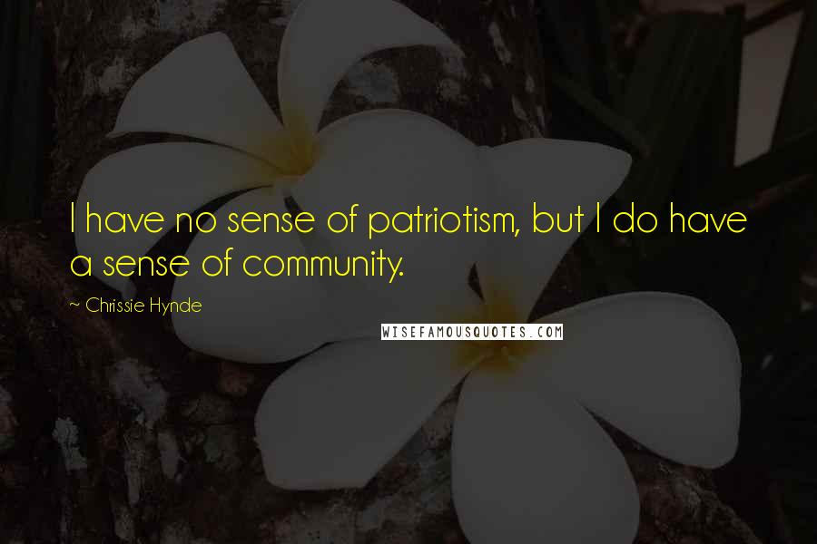 Chrissie Hynde Quotes: I have no sense of patriotism, but I do have a sense of community.
