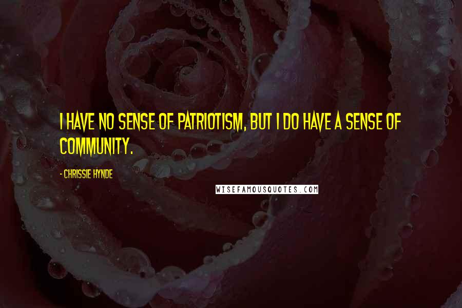 Chrissie Hynde Quotes: I have no sense of patriotism, but I do have a sense of community.