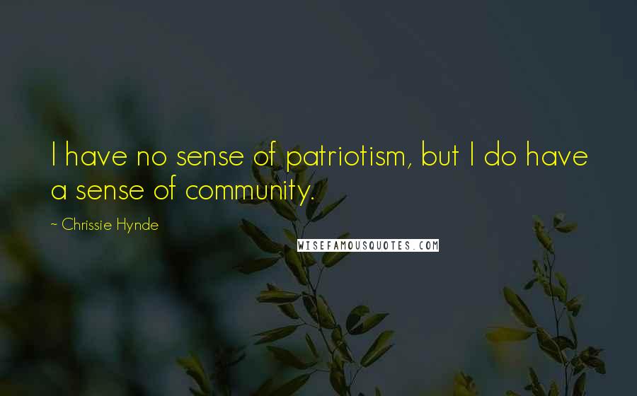 Chrissie Hynde Quotes: I have no sense of patriotism, but I do have a sense of community.