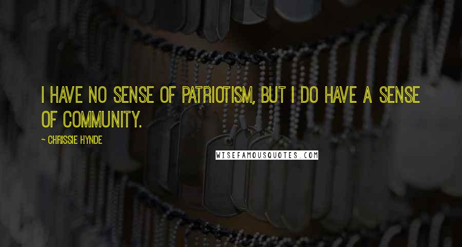 Chrissie Hynde Quotes: I have no sense of patriotism, but I do have a sense of community.