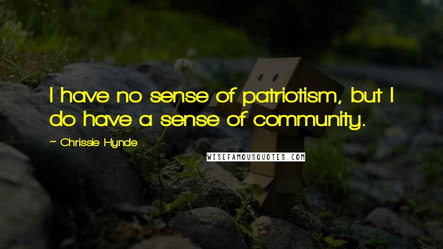 Chrissie Hynde Quotes: I have no sense of patriotism, but I do have a sense of community.
