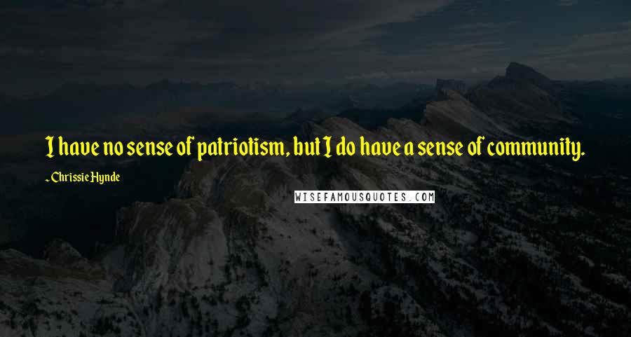 Chrissie Hynde Quotes: I have no sense of patriotism, but I do have a sense of community.