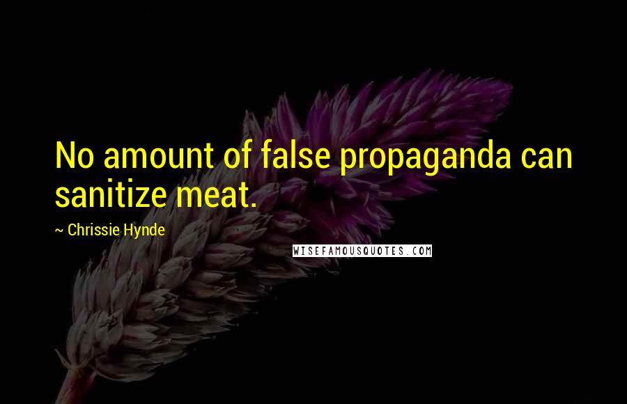 Chrissie Hynde Quotes: No amount of false propaganda can sanitize meat.