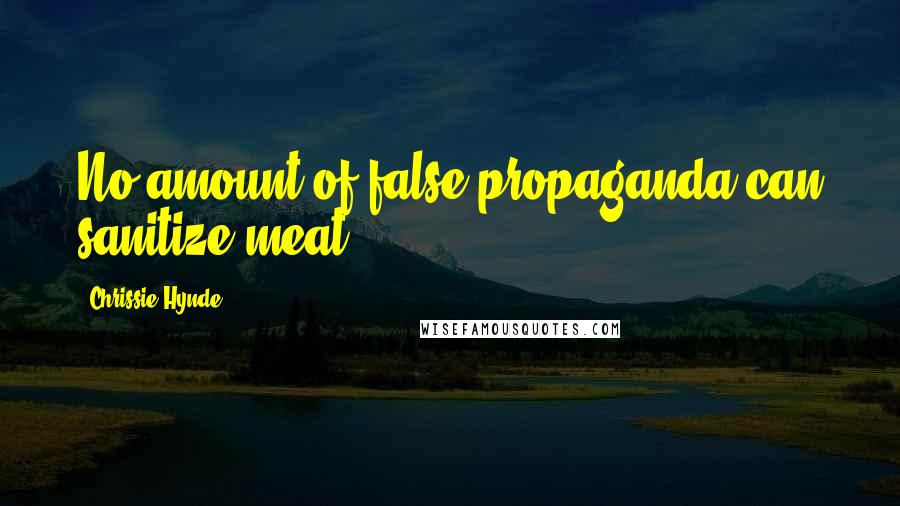 Chrissie Hynde Quotes: No amount of false propaganda can sanitize meat.