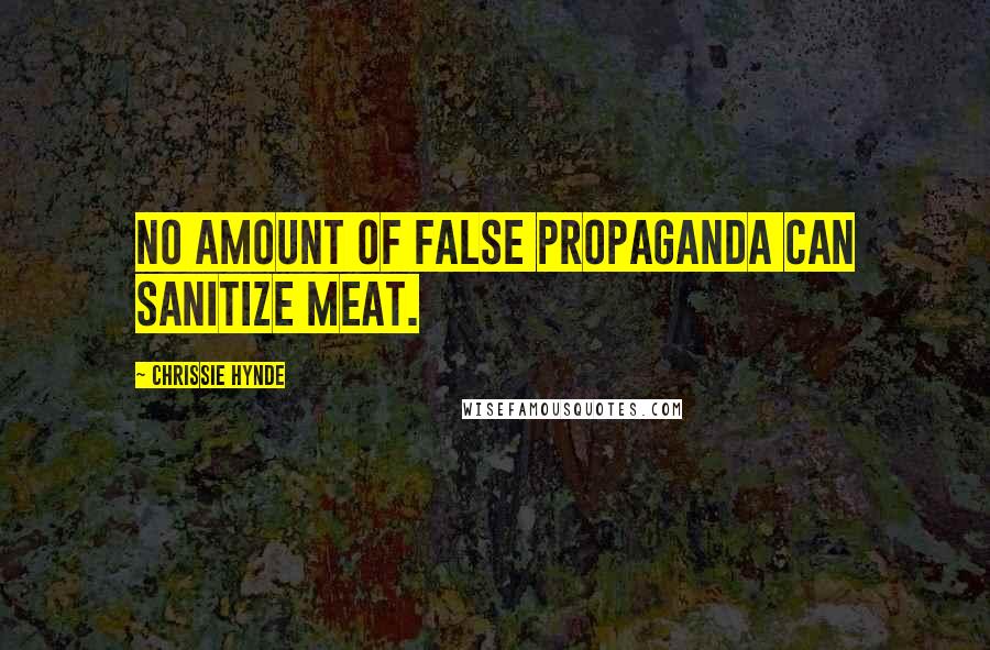 Chrissie Hynde Quotes: No amount of false propaganda can sanitize meat.