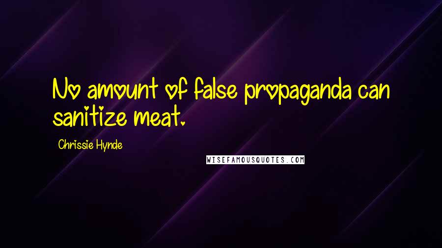 Chrissie Hynde Quotes: No amount of false propaganda can sanitize meat.