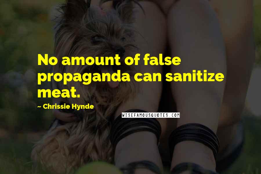 Chrissie Hynde Quotes: No amount of false propaganda can sanitize meat.