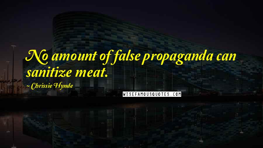 Chrissie Hynde Quotes: No amount of false propaganda can sanitize meat.