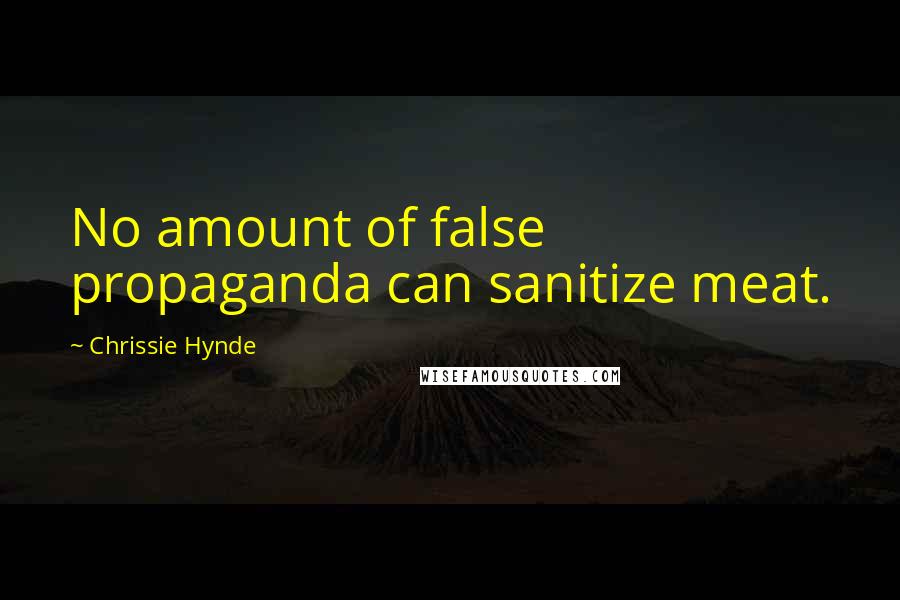 Chrissie Hynde Quotes: No amount of false propaganda can sanitize meat.