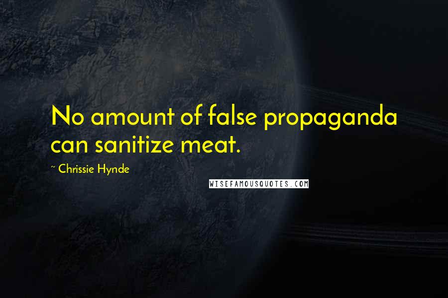 Chrissie Hynde Quotes: No amount of false propaganda can sanitize meat.