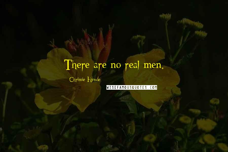 Chrissie Hynde Quotes: There are no real men.