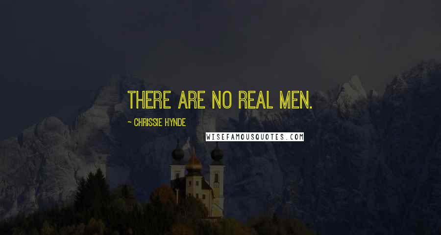 Chrissie Hynde Quotes: There are no real men.