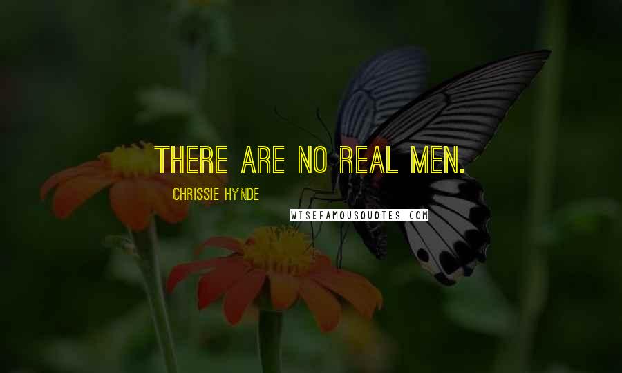 Chrissie Hynde Quotes: There are no real men.