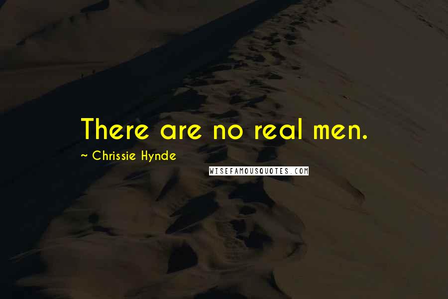 Chrissie Hynde Quotes: There are no real men.