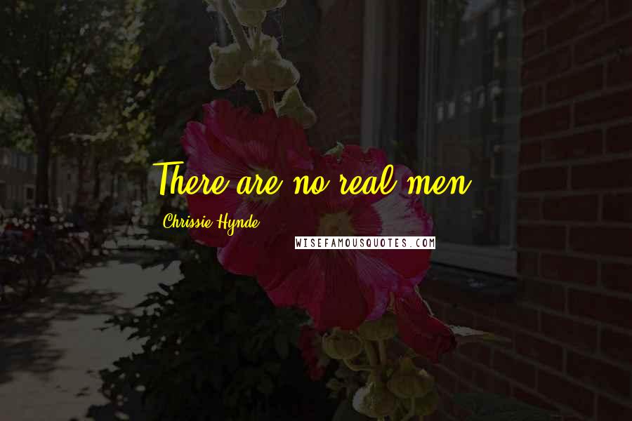 Chrissie Hynde Quotes: There are no real men.