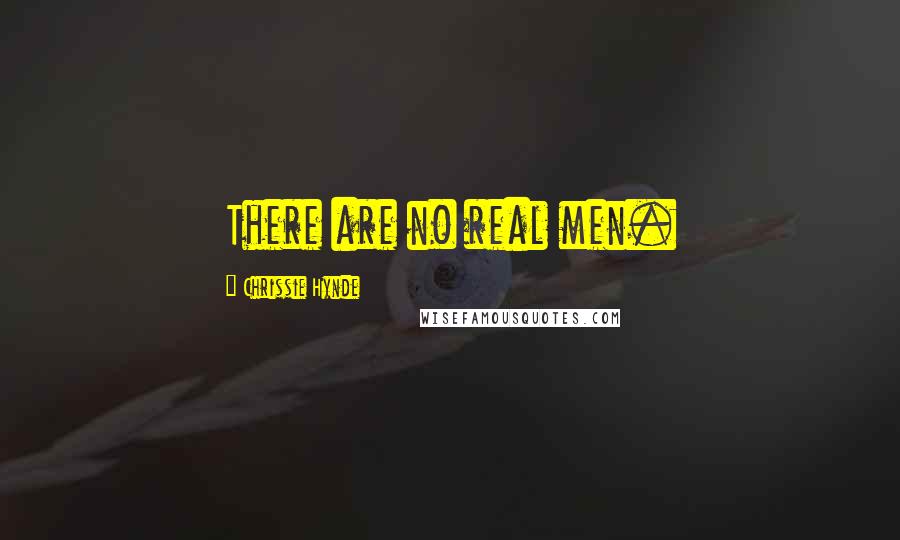 Chrissie Hynde Quotes: There are no real men.