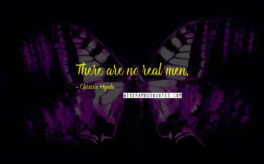 Chrissie Hynde Quotes: There are no real men.