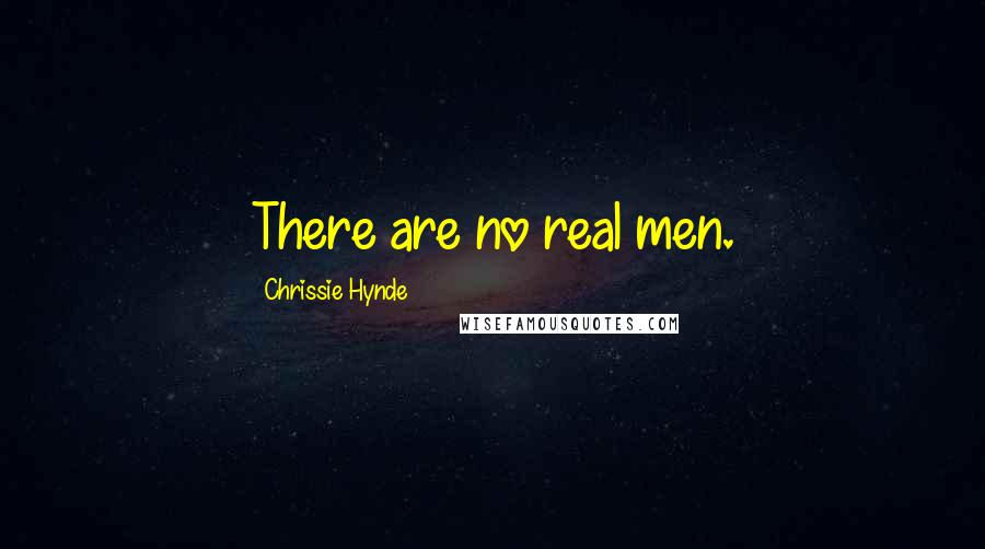 Chrissie Hynde Quotes: There are no real men.