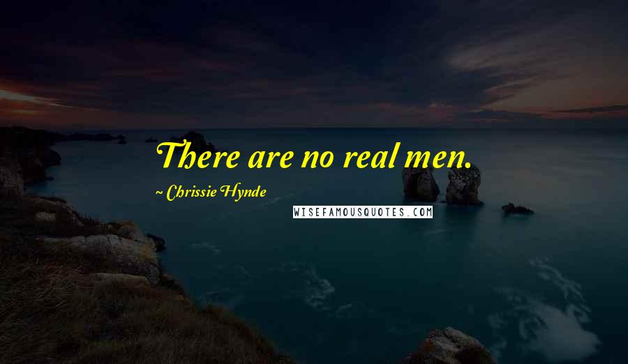 Chrissie Hynde Quotes: There are no real men.