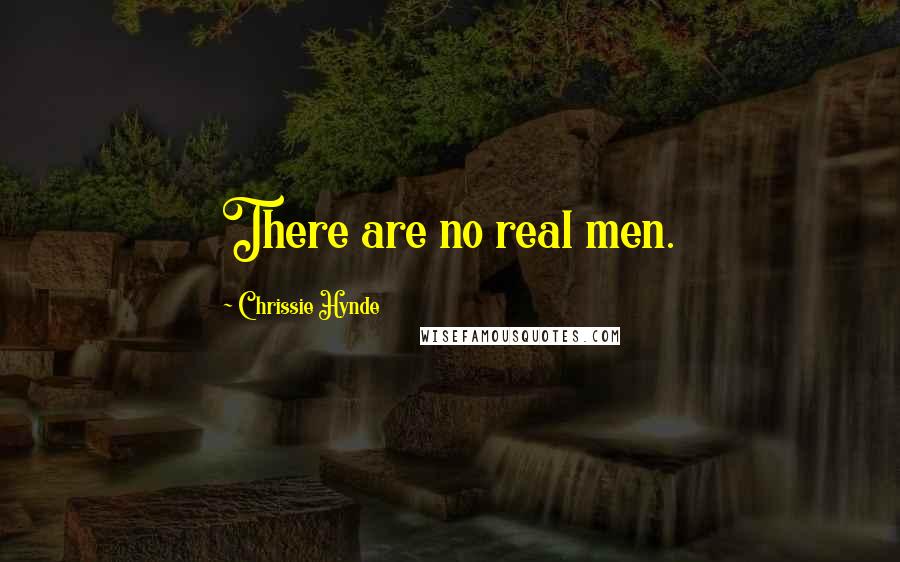 Chrissie Hynde Quotes: There are no real men.