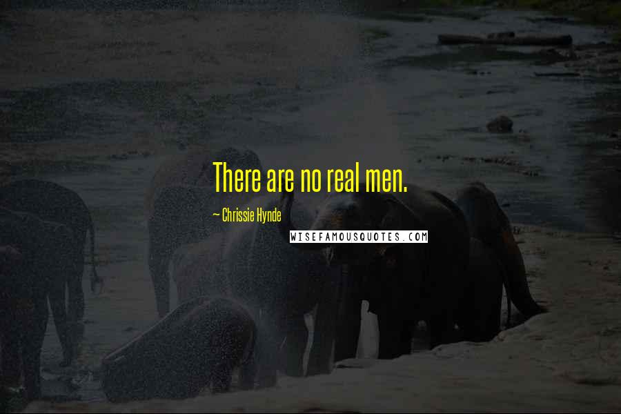 Chrissie Hynde Quotes: There are no real men.