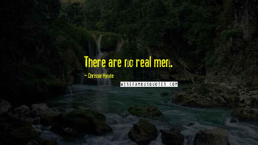 Chrissie Hynde Quotes: There are no real men.