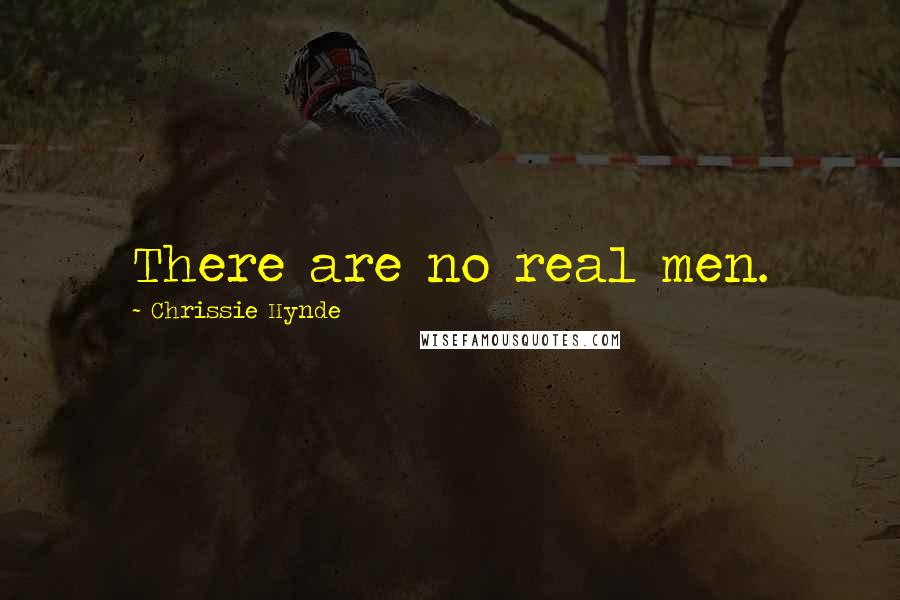 Chrissie Hynde Quotes: There are no real men.