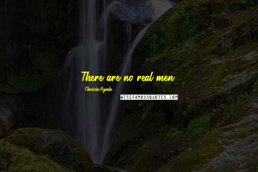 Chrissie Hynde Quotes: There are no real men.