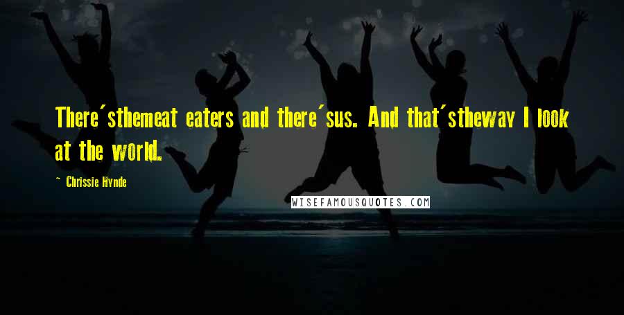 Chrissie Hynde Quotes: There'sthemeat eaters and there'sus. And that'stheway I look at the world.