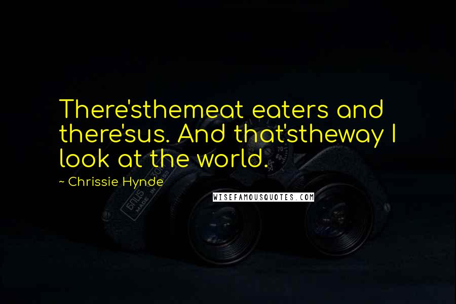 Chrissie Hynde Quotes: There'sthemeat eaters and there'sus. And that'stheway I look at the world.