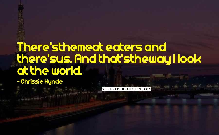 Chrissie Hynde Quotes: There'sthemeat eaters and there'sus. And that'stheway I look at the world.