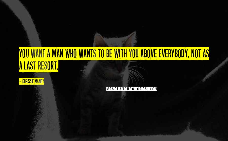 Chrissie Manby Quotes: You want a man who wants to be with you above everybody. Not as a last resort.