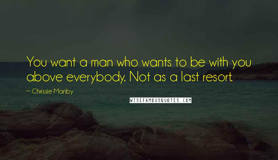 Chrissie Manby Quotes: You want a man who wants to be with you above everybody. Not as a last resort.
