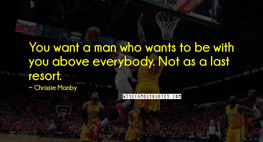 Chrissie Manby Quotes: You want a man who wants to be with you above everybody. Not as a last resort.