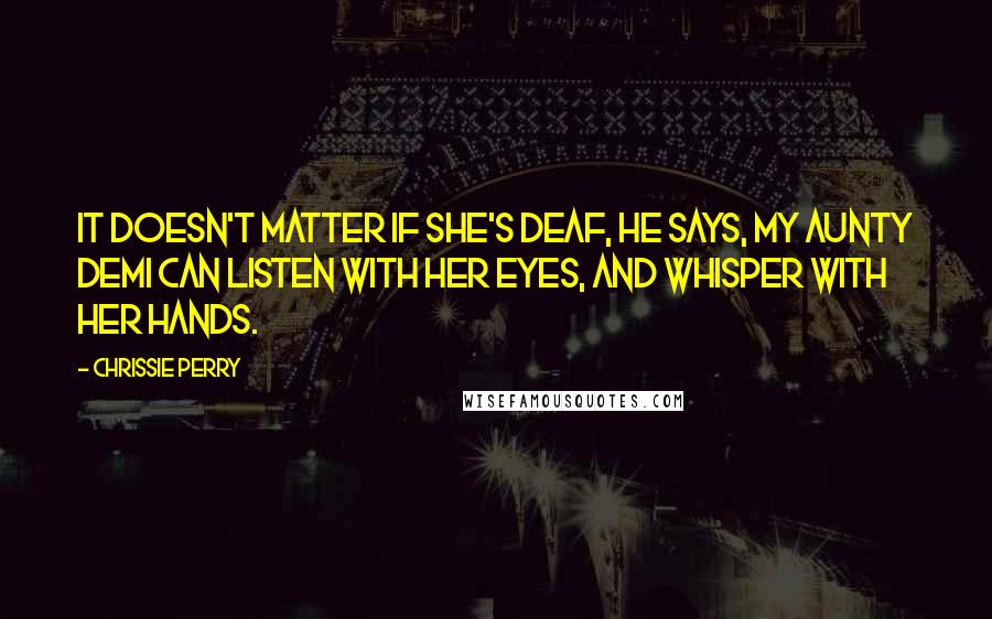 Chrissie Perry Quotes: It doesn't matter if she's deaf, he says, My aunty Demi can listen with her eyes, and whisper with her hands.