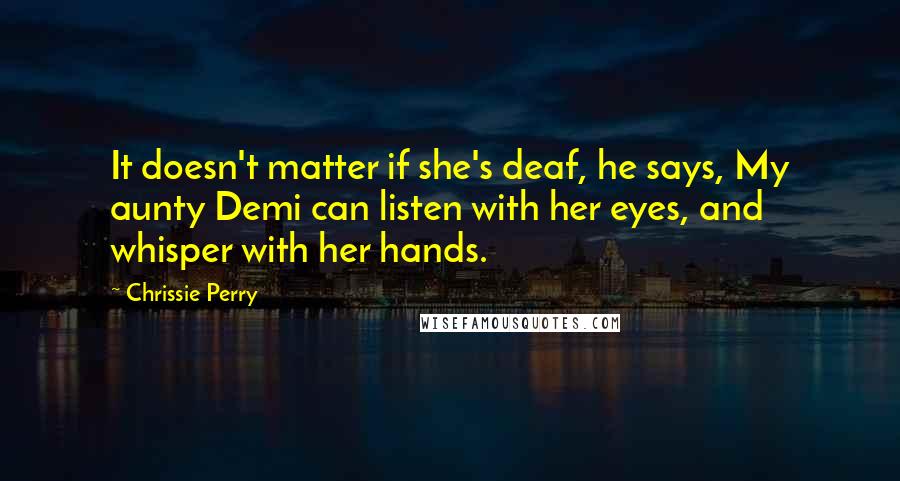 Chrissie Perry Quotes: It doesn't matter if she's deaf, he says, My aunty Demi can listen with her eyes, and whisper with her hands.