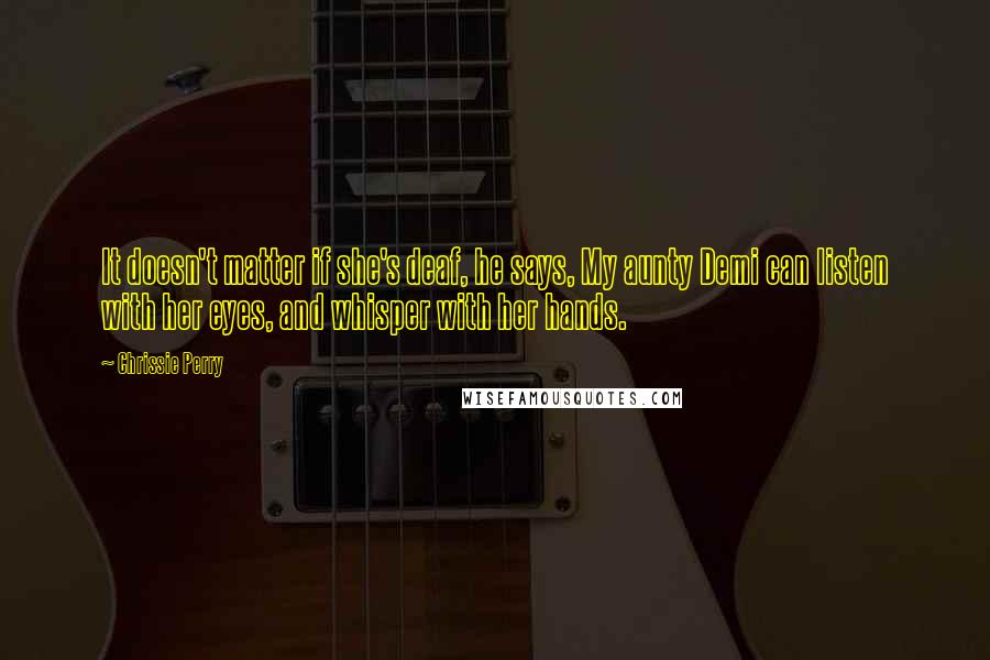 Chrissie Perry Quotes: It doesn't matter if she's deaf, he says, My aunty Demi can listen with her eyes, and whisper with her hands.