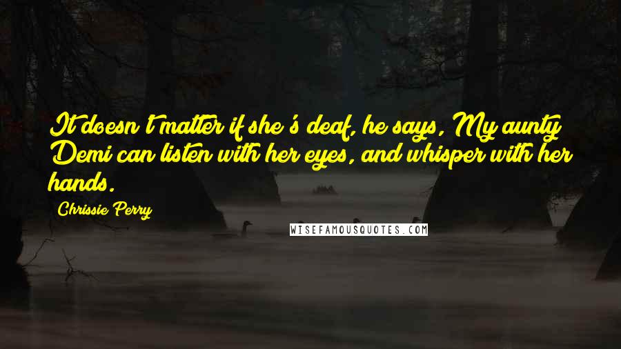 Chrissie Perry Quotes: It doesn't matter if she's deaf, he says, My aunty Demi can listen with her eyes, and whisper with her hands.
