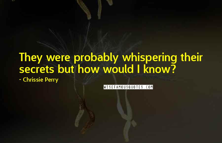 Chrissie Perry Quotes: They were probably whispering their secrets but how would I know?
