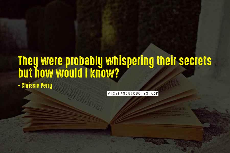 Chrissie Perry Quotes: They were probably whispering their secrets but how would I know?