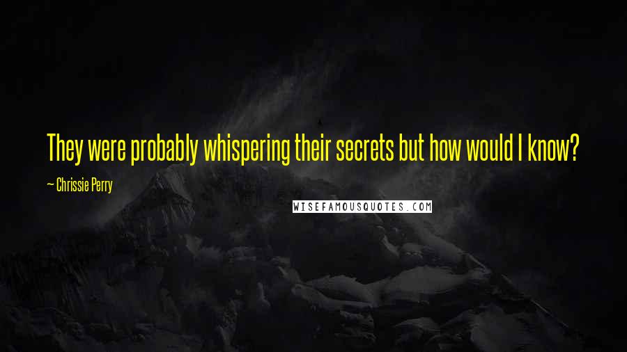 Chrissie Perry Quotes: They were probably whispering their secrets but how would I know?