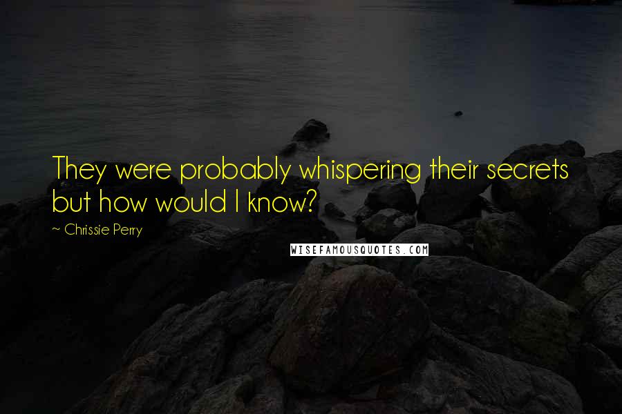 Chrissie Perry Quotes: They were probably whispering their secrets but how would I know?