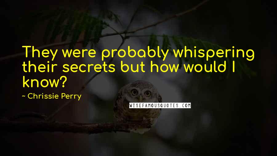 Chrissie Perry Quotes: They were probably whispering their secrets but how would I know?